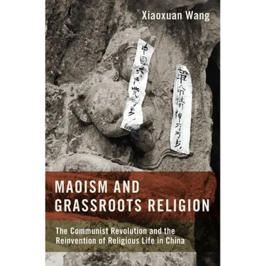 Maoism and Grassroots Religion: The Communist Revolution and the Reinvention of Religious Life in China