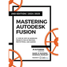 Mastering Autodesk Fusion 360 Edt.2 (2024-2025): 27 Step-By-Step Projects for Beginners in 3D Printing, Prototyping, and Making