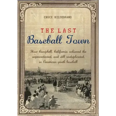 The Last Baseball Town: How Campbell, California achieved the unprecedented, and still unduplicated, in American youth baseball