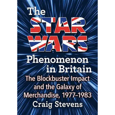 The Star Wars Phenomenon in Britain: The Blockbuster Impact and the Galaxy of Merchandise, 1977-1983