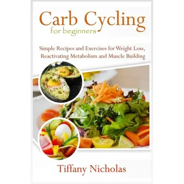 Carb Cycling for Beginners: Simple Recipes and Exercises for Weight Loss, Reactivating Metabolism and Muscle Building (2020)