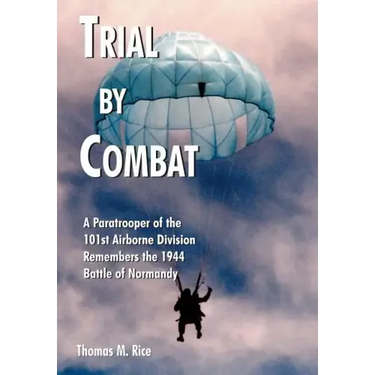 Trial by Combat: A Paratrooper of the 101st Airborne Division Remembers the 1944 Battle of Normandy