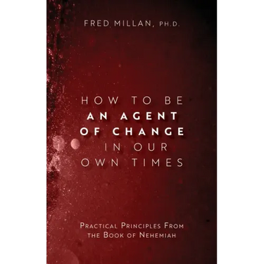 How to Be an Agent of Change In Our Own Times: Practical Principles From the Book of Nehemiah