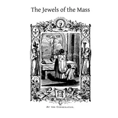 The Jewels of the Mass: A Short Account of the Rites and Prayers Used in the Holy Sacrifice