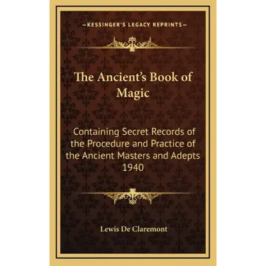 The Ancient's Book of Magic: Containing Secret Records of the Procedure and Practice of the Ancient Masters and Adepts 1940