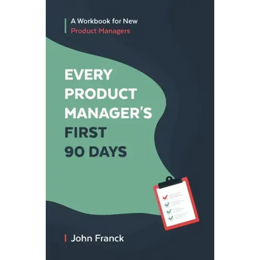 Every Product Manager's First 90 Days: A Workbook for New Product Managers