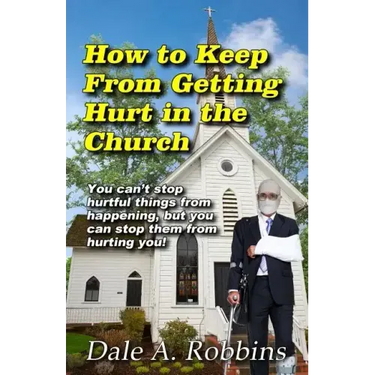 How To Keep From Getting Hurt In The Church: You Can't Stop Hurtful Things From Happening, but You Can Stop Them From Hurting You!