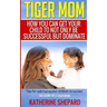 Tiger Mom: How You Can Get Your Child To Not Only Be Successful But Dominate
