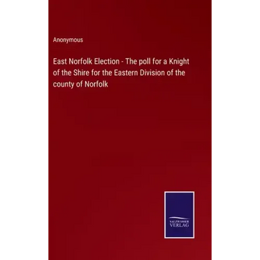 East Norfolk Election - The poll for a Knight of the Shire for the Eastern Division of the county of Norfolk