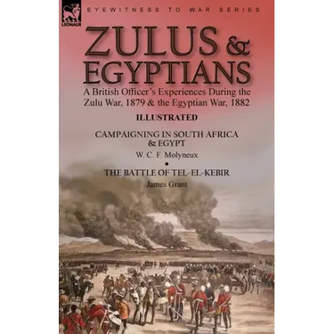 Zulus & Egyptians: a British Officer's Experiences During the Zulu War, 1879 and the Egyptian War, 1882----Campaigning in South Africa and Egypt by W.