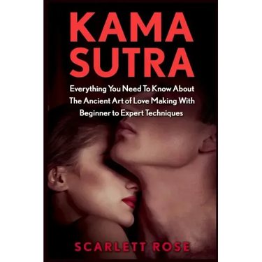 Kama Sutra: Everything You Need To Know About The Ancient Art of Love Making With Beginner to Expert Techniques