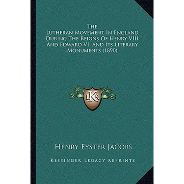 The Lutheran Movement in England During the Reigns of Henry the Lutheran Movement in England During the Reigns of Henry VIII and Edward VI, and Its Li