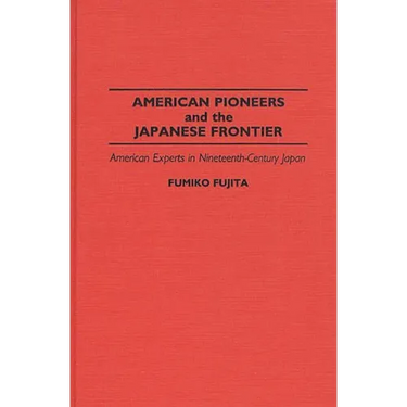 American Pioneers and the Japanese Frontier: American Experts in Nineteenth-Century Japan