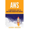 Aws: A Comprehensive Guide to Mastering Amazon Web Services