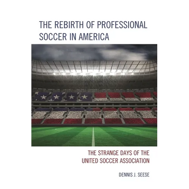 Rebirth of Professional Soccer in America: The Strange Days of the United Soccer Association