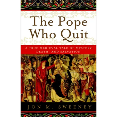 The Pope Who Quit: A True Medieval Tale of Mystery, Death, and Salvation