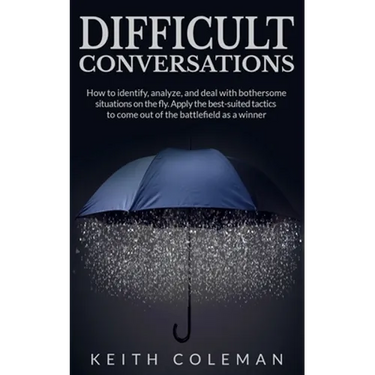Difficult Conversations: How to identify, analyze, and deal with bothersome situations on the fly. Apply the best-suited tactics to come out of the ba