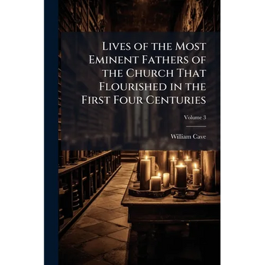 Lives of the Most Eminent Fathers of the Church That Flourished in the First Four Centuries: With an Historical Account of the State of Paganism Under