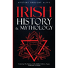 Irish History & Mythology: Exploring The History, Celtic Myths, Folklore, Sagas, Traditions of Ireland