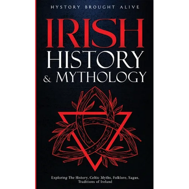 Irish History & Mythology: Exploring The History, Celtic Myths, Folklore, Sagas, Traditions of Ireland
