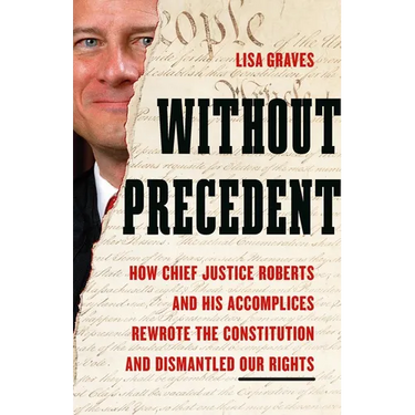 Without Precedent: How Chief Justice Roberts and His Accomplices Rewrote the Constitution and Dismantled Our Rights