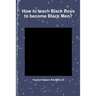 How to teach Black Boys to become Black Men?