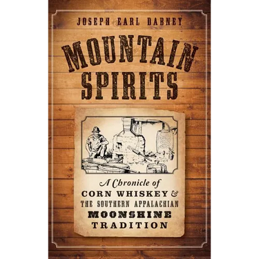 Mountain Spirits: A Chronicle of Corn Whiskey and the Southern Appalachian Moonshine Tradition