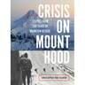 Crisis on Mount Hood: Stories from a Hundred Years of Mountain Rescue
