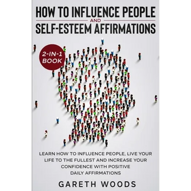 How to Influence People and Daily Self-Esteem Affirmations 2-in-1 Book: Learn How to Influence People, Live Your Life to the Fullest, Increase Your Co