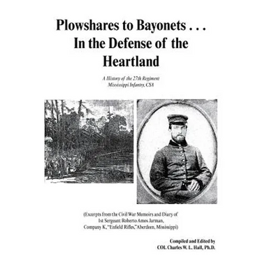Plowshares to Bayonets... in the Defense of the Heartland: A History of the 27th Regiment Mississippi Infantry, CSA