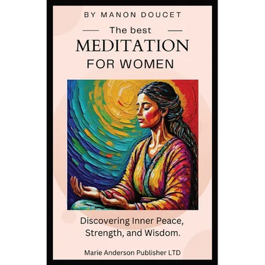 The best meditation for women: Discovering Inner Peace, Strength, and Wisdom.