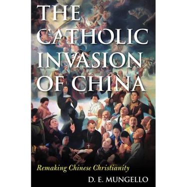 The Catholic Invasion of China: Remaking Chinese Christianity