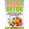 Sugar Detox: Sugar Detox for Beginners, Including a 30 Day Meal Plan, Energy Boosting Recipes, And Tips on Staying Sugar Free