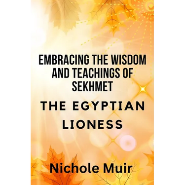 Embracing the Wisdom and Teachings of Sekhmet - The Egyptian Lioness