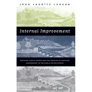 Internal Improvement: National Public Works and the Promise of Popular Government in the Early United States