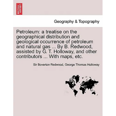 Petroleum: a treatise on the geographical distribution and geological occurrence of petroleum and natural gas ... By B. Redwood,