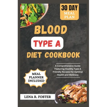 Blood Type a Diet Cookbook: A Comprehensive Guide Featuring Healthy Type a Friendly Recipes for Optimal Health and Wellness