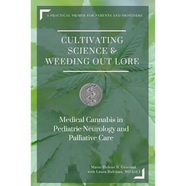 Cultivating Science & Weeding Out Lore: Medical Cannabis in Pediatric Neurology and Palliative Care: A practical primer for parents and providers.