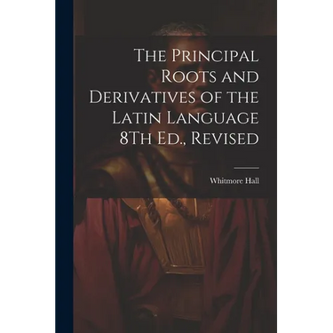 The Principal Roots and Derivatives of the Latin Language 8Th Ed., Revised