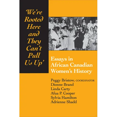 We're rooted here and they can't pull us up: Essays in African Canadian Women's History