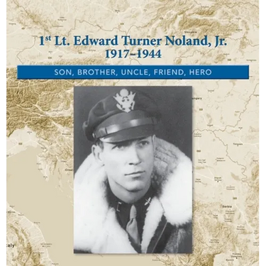 1st. Lt. Edward Turner Noland, Jr. 1917-1944: Son, Brother, Uncle, Friend, Hero