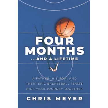 Four Months...and a Lifetime: A Father, His Son, and Their Epic Basketball Team's Nine-Year Journey Together