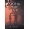 I Guess I'll Never Know