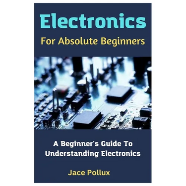 Electronics For Absolute Beginners: A Beginner's Guide To Understanding Electronics