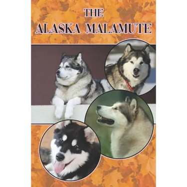 The Alaska Malamute: A Complete and Comprehensive Beginners Guide To: Buying, Owning, Health, Grooming, Training, Obedience, Understanding