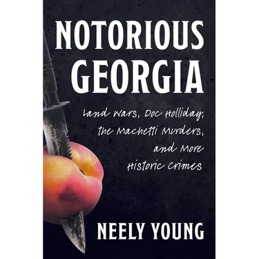 Notorious Georgia: Land Wars, Doc Holliday, the Machetti Murders, and More Historic Crimes