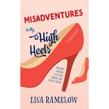 Misadventures in My High Heels: Walking Through Life's Ups, Downs, and Silver Linings