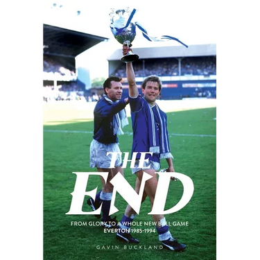 The End: From Glory to a Whole New Ball Game - Everton 1985-1994