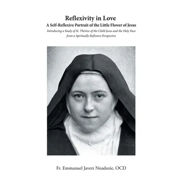Reflexivity in Love A Self-Reflexive Portrait of the Little Flower of Jesus: Introducing a Study of St. Thérèse of the Child Jesus and the Holy Face f