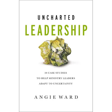Uncharted Leadership: 20 Case Studies to Help Ministry Leaders Adapt to Uncertainty